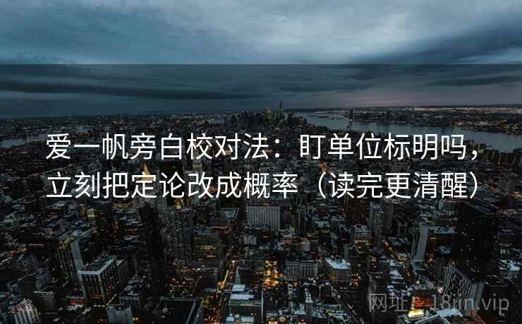 爱一帆旁白校对法：盯单位标明吗，立刻把定论改成概率（读完更清醒）