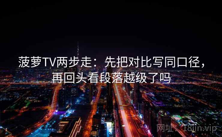 菠萝TV两步走：先把对比写同口径，再回头看段落越级了吗