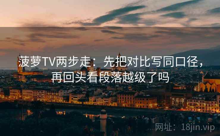 菠萝TV两步走：先把对比写同口径，再回头看段落越级了吗