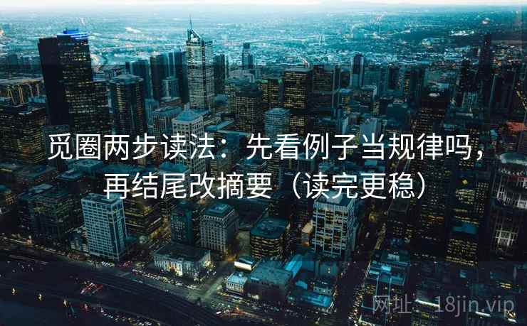觅圈两步读法：先看例子当规律吗，再结尾改摘要（读完更稳）