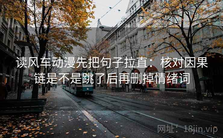 读风车动漫先把句子拉直:核对因果链是不是跳了后再删掉情绪词 读风车动漫先把句子拉直:核对因果链是不是跳了后再删掉情绪词