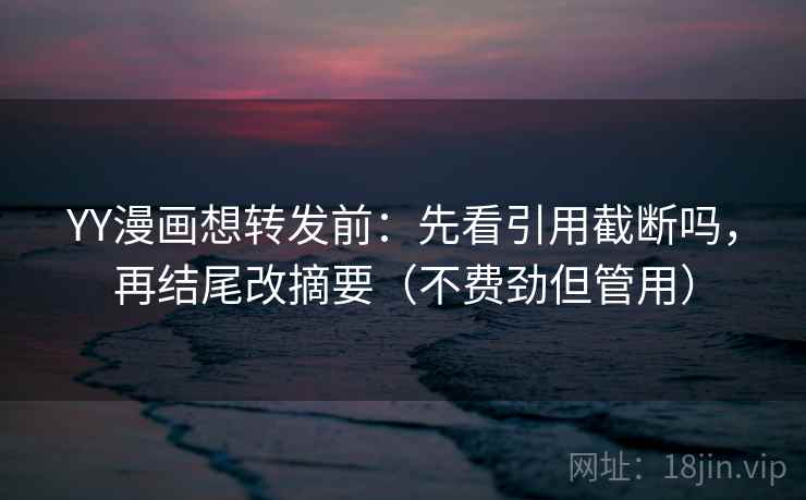 YY漫画想转发前:先看引用截断吗,再结尾改摘要(不费劲但管用) YY漫画想转发前:先看引用截断吗,再结尾改摘要(不费劲但管用)