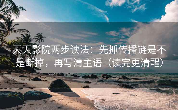 天天影院两步读法:先抓传播链是不是断掉,再写清主语(读完更清醒) 天天影院两步读法:先抓传播链是不是断掉,再写清主语(读完更清醒)