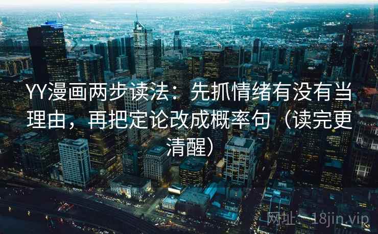 YY漫画两步读法：先抓情绪有没有当理由，再把定论改成概率句（读完更清醒）