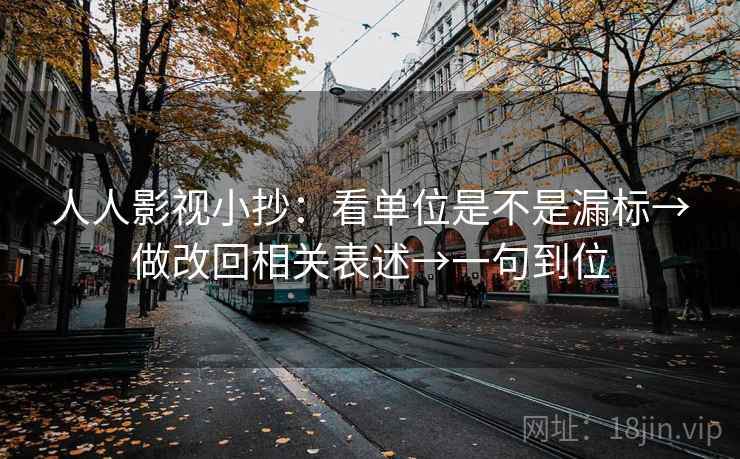 人人影视小抄:看单位是不是漏标→做改回相关表述→一句到位 人人影视小抄:看单位是不是漏标→做改回相关表述→一句到位