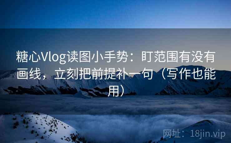 糖心Vlog读图小手势:盯范围有没有画线,立刻把前提补一句(写作也能用) 糖心Vlog读图小手势:盯范围有没有画线,立刻把前提补一句(写作也能用)