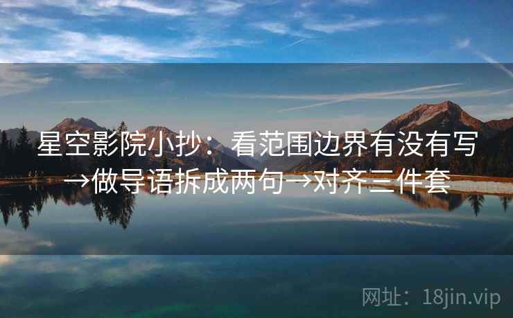 星空影院小抄：看范围边界有没有写→做导语拆成两句→对齐三件套