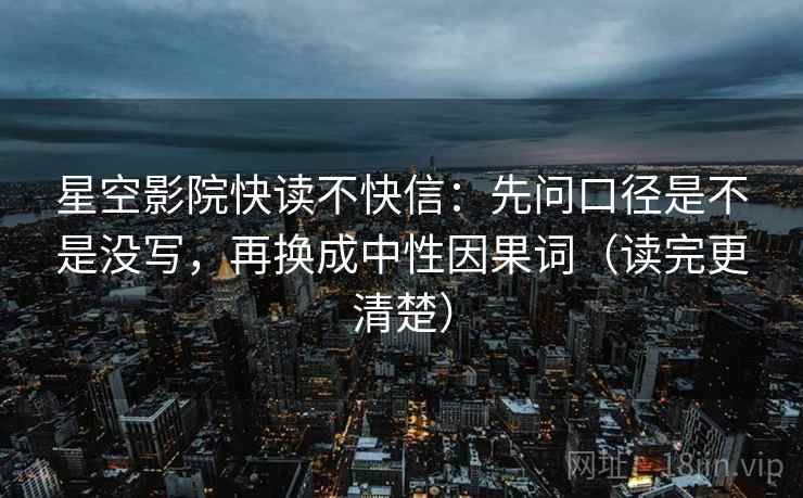星空影院快读不快信：先问口径是不是没写，再换成中性因果词（读完更清楚）