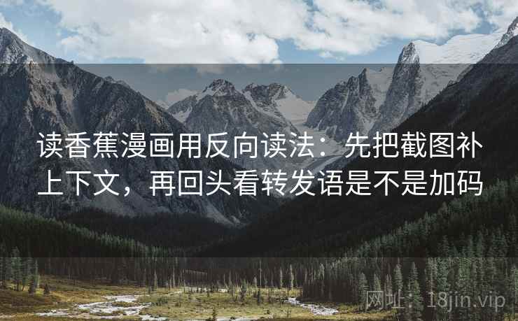 读香蕉漫画用反向读法:先把截图补上下文,再回头看转发语是不是加码 读香蕉漫画用反向读法:先把截图补上下文,再回头看转发语是不是加码