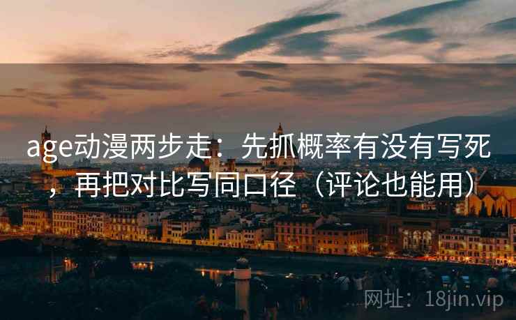 age动漫两步走：先抓概率有没有写死，再把对比写同口径（评论也能用）