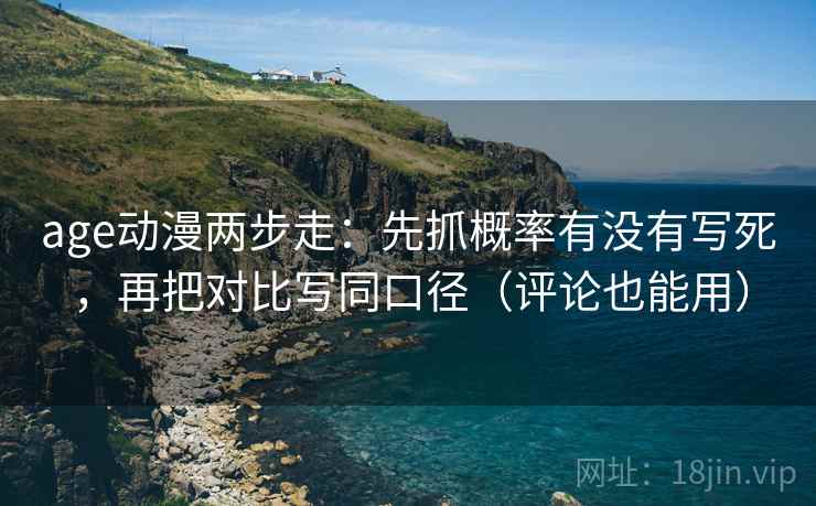 age动漫两步走:先抓概率有没有写死,再把对比写同口径(评论也能用) age动漫两步走:先抓概率有没有写死,再把对比写同口径(评论也能用)