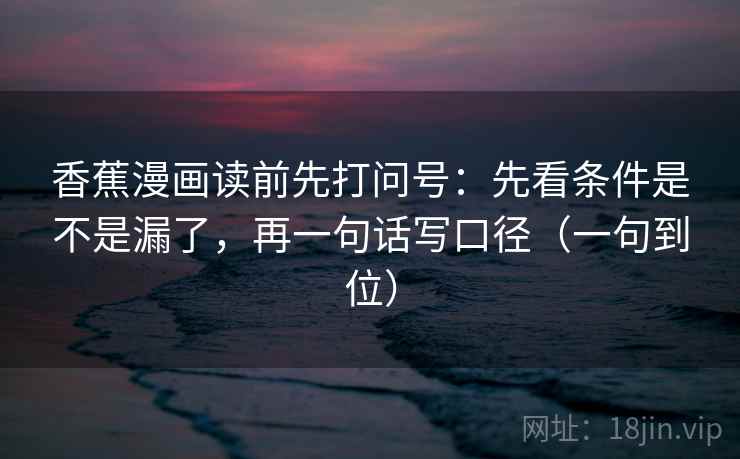 香蕉漫画读前先打问号:先看条件是不是漏了,再一句话写口径(一句到位) 香蕉漫画读前先打问号:先看条件是不是漏了,再一句话写口径(一句到位)