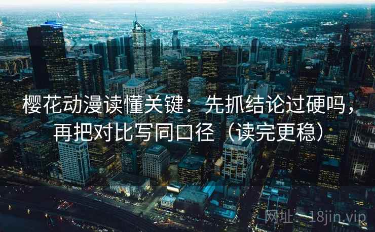 樱花动漫读懂关键:先抓结论过硬吗,再把对比写同口径(读完更稳) 樱花动漫读懂关键:先抓结论过硬吗,再把对比写同口径(读完更稳)
