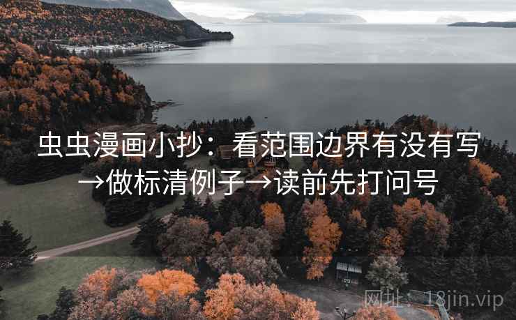 虫虫漫画小抄:看范围边界有没有写→做标清例子→读前先打问号 虫虫漫画小抄:看范围边界有没有写→做标清例子→读前先打问号