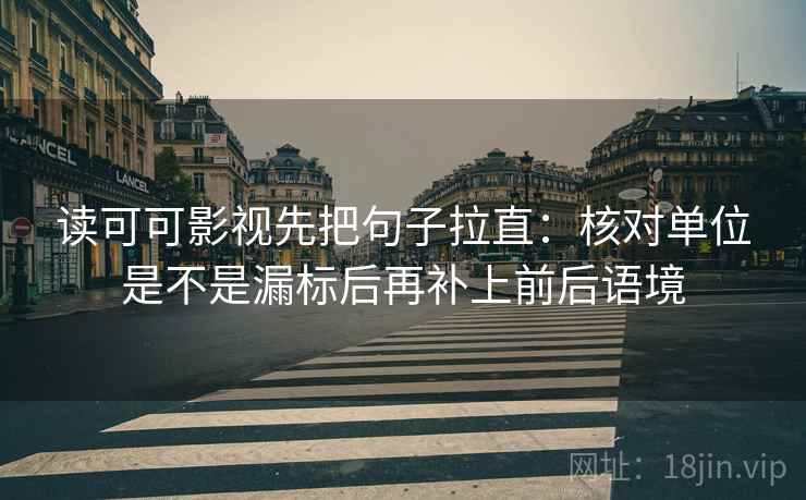 读可可影视先把句子拉直:核对单位是不是漏标后再补上前后语境 读可可影视先把句子拉直:核对单位是不是漏标后再补上前后语境