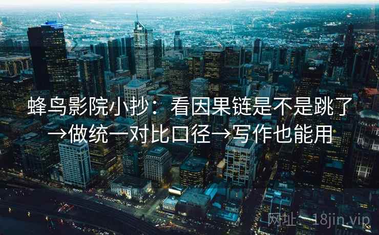 蜂鸟影院小抄:看因果链是不是跳了→做统一对比口径→写作也能用 蜂鸟影院小抄:看因果链是不是跳了→做统一对比口径→写作也能用
