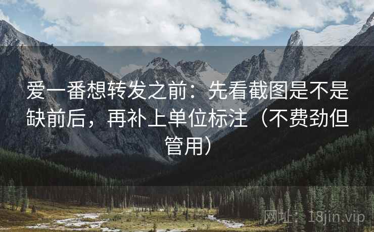 爱一番想转发之前：先看截图是不是缺前后，再补上单位标注（不费劲但管用）