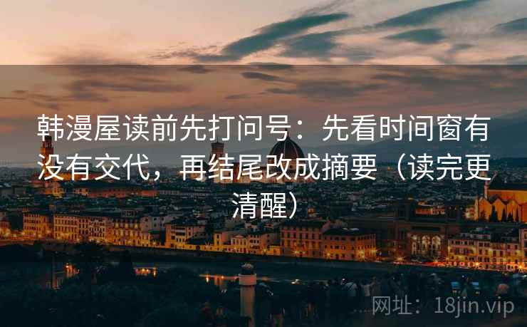 韩漫屋读前先打问号：先看时间窗有没有交代，再结尾改成摘要（读完更清醒）