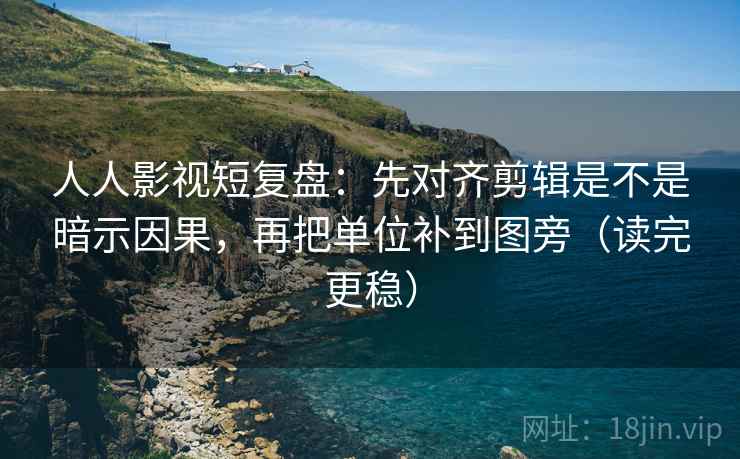 人人影视短复盘:先对齐剪辑是不是暗示因果,再把单位补到图旁(读完更稳) 人人影视短复盘:先对齐剪辑是不是暗示因果,再把单位补到图旁(读完更稳)