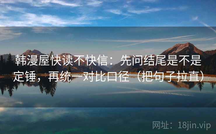 韩漫屋快读不快信：先问结尾是不是定锤，再统一对比口径（把句子拉直）