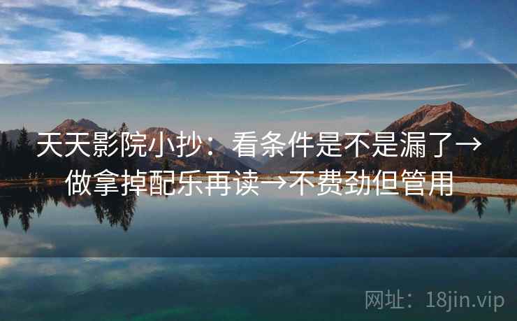 天天影院小抄：看条件是不是漏了→做拿掉配乐再读→不费劲但管用