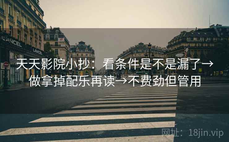 天天影院小抄:看条件是不是漏了→做拿掉配乐再读→不费劲但管用 天天影院小抄:看条件是不是漏了→做拿掉配乐再读→不费劲但管用