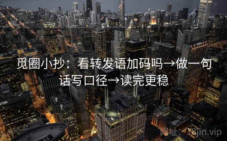 觅圈小抄:看转发语加码吗→做一句话写口径→读完更稳 觅圈小抄:看转发语加码吗→做一句话写口径→读完更稳
