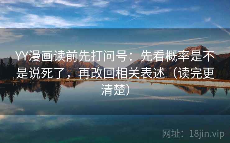 YY漫画读前先打问号:先看概率是不是说死了,再改回相关表述(读完更清楚) YY漫画读前先打问号:先看概率是不是说死了,再改回相关表述(读完更清楚)