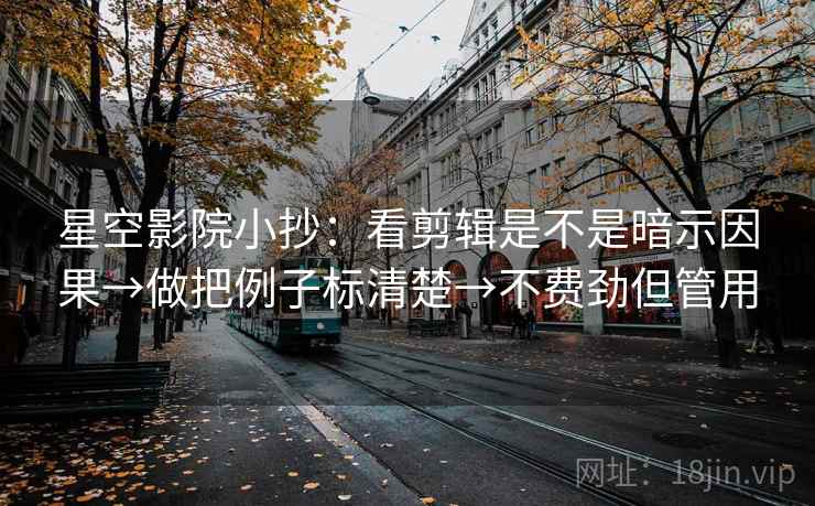 星空影院小抄：看剪辑是不是暗示因果→做把例子标清楚→不费劲但管用
