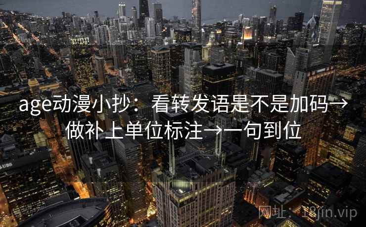 age动漫小抄:看转发语是不是加码→做补上单位标注→一句到位 age动漫小抄:看转发语是不是加码→做补上单位标注→一句到位