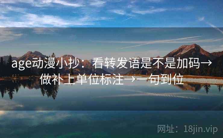 age动漫小抄：看转发语是不是加码→做补上单位标注→一句到位