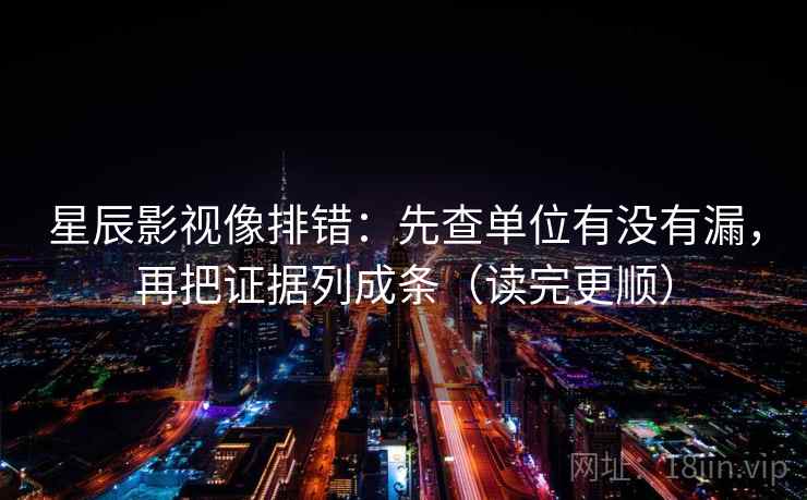 星辰影视像排错:先查单位有没有漏,再把证据列成条(读完更顺) 星辰影视像排错:先查单位有没有漏,再把证据列成条(读完更顺)