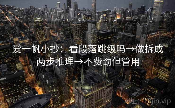 爱一帆小抄：看段落跳级吗→做拆成两步推理→不费劲但管用