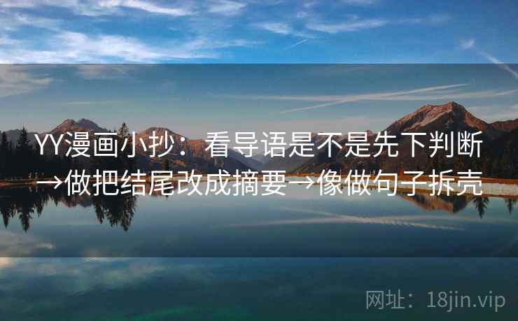 YY漫画小抄:看导语是不是先下判断→做把结尾改成摘要→像做句子拆壳 YY漫画小抄:看导语是不是先下判断→做把结尾改成摘要→像做句子拆壳