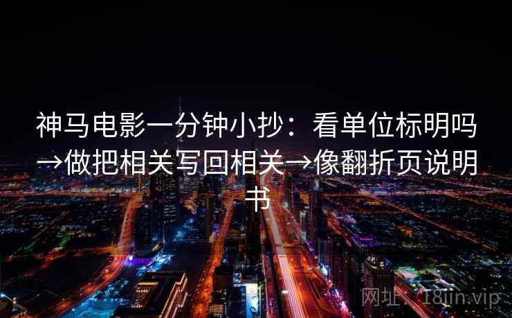 神马电影一分钟小抄:看单位标明吗→做把相关写回相关→像翻折页说明书 神马电影一分钟小抄:看单位标明吗→做把相关写回相关→像翻折页说明书