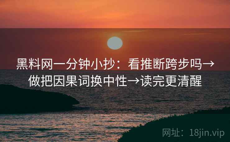 黑料网一分钟小抄：看推断跨步吗→做把因果词换中性→读完更清醒