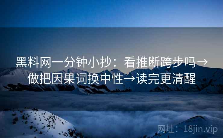 黑料网一分钟小抄:看推断跨步吗→做把因果词换中性→读完更清醒 黑料网一分钟小抄:看推断跨步吗→做把因果词换中性→读完更清醒
