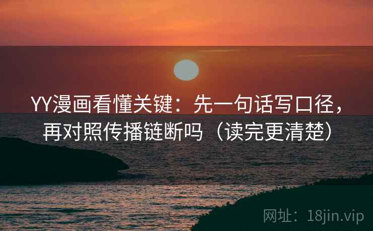 YY漫画看懂关键：先一句话写口径，再对照传播链断吗（读完更清楚）