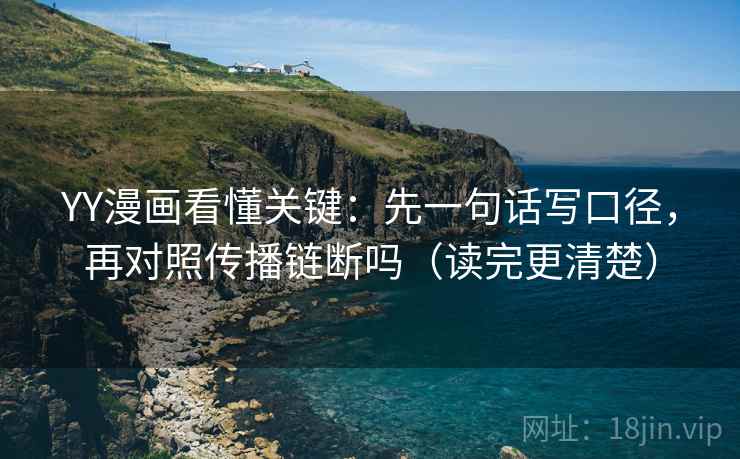 YY漫画看懂关键:先一句话写口径,再对照传播链断吗(读完更清楚) YY漫画看懂关键:先一句话写口径,再对照传播链断吗(读完更清楚)