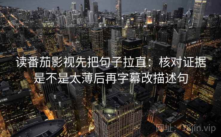 读番茄影视先把句子拉直:核对证据是不是太薄后再字幕改描述句 读番茄影视先把句子拉直:核对证据是不是太薄后再字幕改描述句