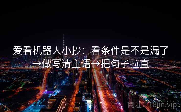 爱看机器人小抄：看条件是不是漏了→做写清主语→把句子拉直