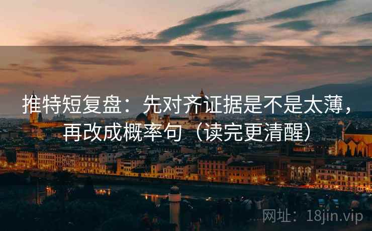 推特短复盘:先对齐证据是不是太薄,再改成概率句(读完更清醒) 推特短复盘:先对齐证据是不是太薄,再改成概率句(读完更清醒)