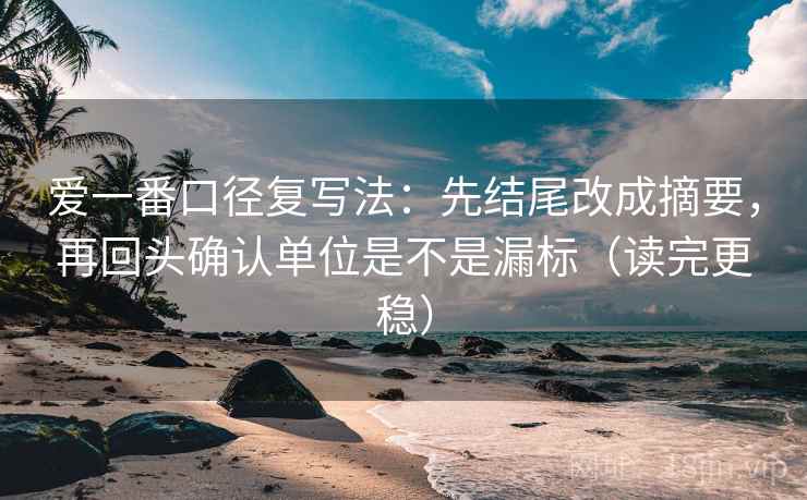 爱一番口径复写法：先结尾改成摘要，再回头确认单位是不是漏标（读完更稳）