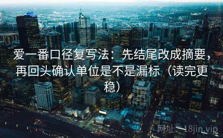 爱一番口径复写法:先结尾改成摘要,再回头确认单位是不是漏标(读完更稳) 爱一番口径复写法:先结尾改成摘要,再回头确认单位是不是漏标(读完更稳)