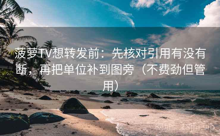 菠萝TV想转发前:先核对引用有没有断,再把单位补到图旁(不费劲但管用) 菠萝TV想转发前:先核对引用有没有断,再把单位补到图旁(不费劲但管用)