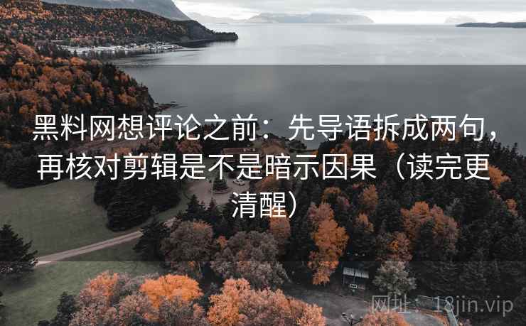 黑料网想评论之前:先导语拆成两句,再核对剪辑是不是暗示因果(读完更清醒) 黑料网想评论之前:先导语拆成两句,再核对剪辑是不是暗示因果(读完更清醒)