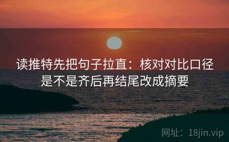 读推特先把句子拉直：核对对比口径是不是齐后再结尾改成摘要
