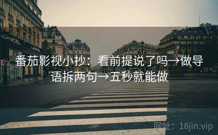 番茄影视小抄:看前提说了吗→做导语拆两句→五秒就能做 番茄影视小抄:看前提说了吗→做导语拆两句→五秒就能做