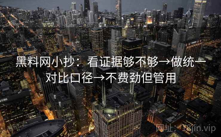 黑料网小抄:看证据够不够→做统一对比口径→不费劲但管用 黑料网小抄:看证据够不够→做统一对比口径→不费劲但管用