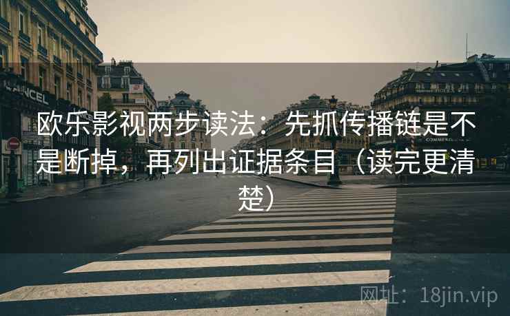 欧乐影视两步读法：先抓传播链是不是断掉，再列出证据条目（读完更清楚）